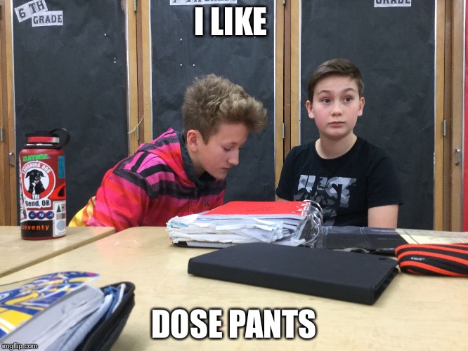 I LIKE; DOSE PANTS | image tagged in yummy | made w/ Imgflip meme maker
