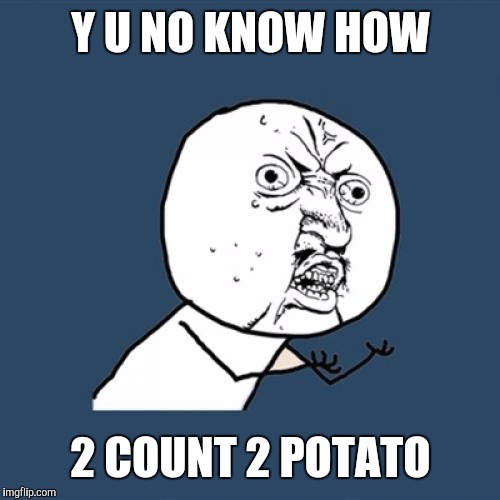 Y U No Meme | Y U NO KNOW HOW 2 COUNT 2 POTATO | image tagged in memes,y u no | made w/ Imgflip meme maker