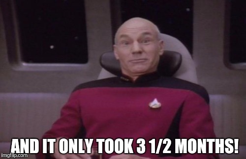 AND IT ONLY TOOK 3 1/2 MONTHS! | made w/ Imgflip meme maker