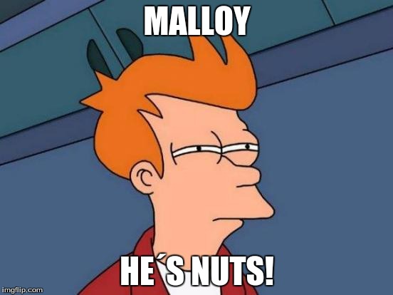 Futurama Fry | MALLOY; HE´S NUTS! | image tagged in memes,futurama fry | made w/ Imgflip meme maker