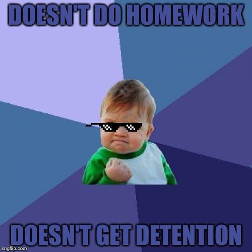 DOESN'T DO HOMEWORK DOESN'T GET DETENTION | made w/ Imgflip meme maker