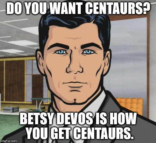 Archer Meme | DO YOU WANT CENTAURS? BETSY DEVOS IS HOW YOU GET CENTAURS. | image tagged in memes,archer | made w/ Imgflip meme maker