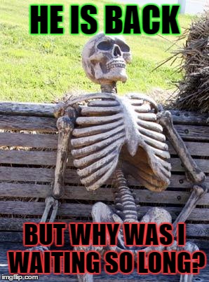 Waiting Skeleton | HE IS BACK; BUT WHY WAS I WAITING SO LONG? | image tagged in memes,waiting skeleton | made w/ Imgflip meme maker
