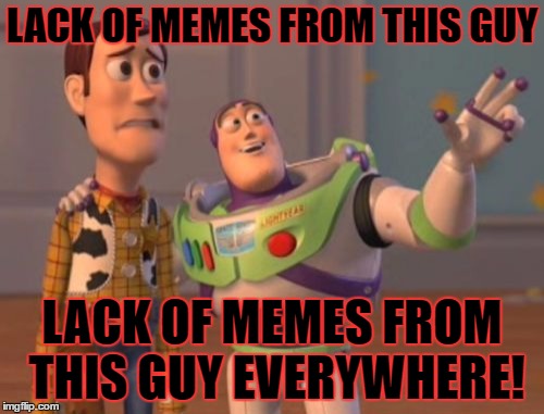 X, X Everywhere | LACK OF MEMES FROM THIS GUY; LACK OF MEMES FROM THIS GUY EVERYWHERE! | image tagged in memes,x x everywhere | made w/ Imgflip meme maker