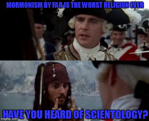 Jack Sparrow you have heard of me | MORMONISM BY FAR IS THE WORST RELIGION EVER; HAVE YOU HEARD OF SCIENTOLOGY? | image tagged in jack sparrow you have heard of me | made w/ Imgflip meme maker