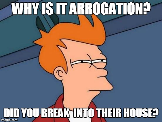 Futurama Fry Meme | WHY IS IT ARROGATION? DID YOU BREAK  INTO THEIR HOUSE? | image tagged in memes,futurama fry | made w/ Imgflip meme maker