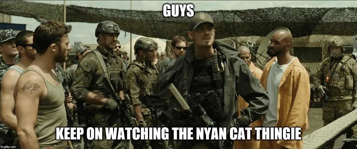 Suicide Squad | GUYS; KEEP ON WATCHING THE NYAN CAT THINGIE | image tagged in suicide squad | made w/ Imgflip meme maker