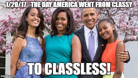 Obama Family | 1/20/17 - THE DAY AMERICA WENT FROM CLASSY; TO CLASSLESS! | image tagged in obama family | made w/ Imgflip meme maker