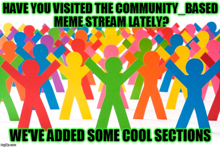 Check Out The Community_Based Meme Stream | HAVE YOU VISITED THE COMMUNITY_BASED MEME STREAM LATELY? WE'VE ADDED SOME COOL SECTIONS | image tagged in memes,meme stream,community_based,come on down,doing this while i feel good,i can't smell anything | made w/ Imgflip meme maker