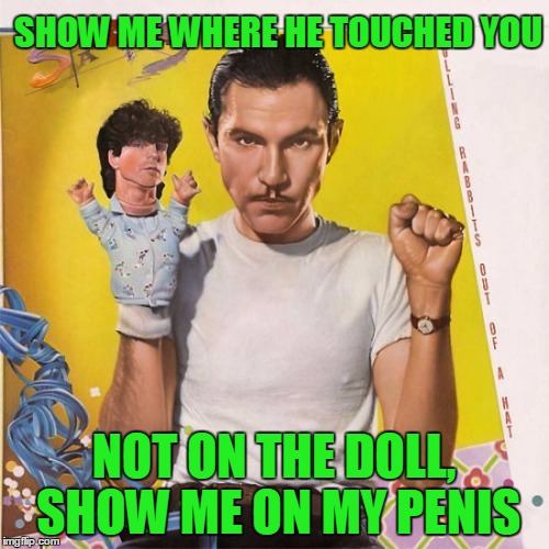 SHOW ME WHERE HE TOUCHED YOU NOT ON THE DOLL, SHOW ME ON MY P**IS | made w/ Imgflip meme maker