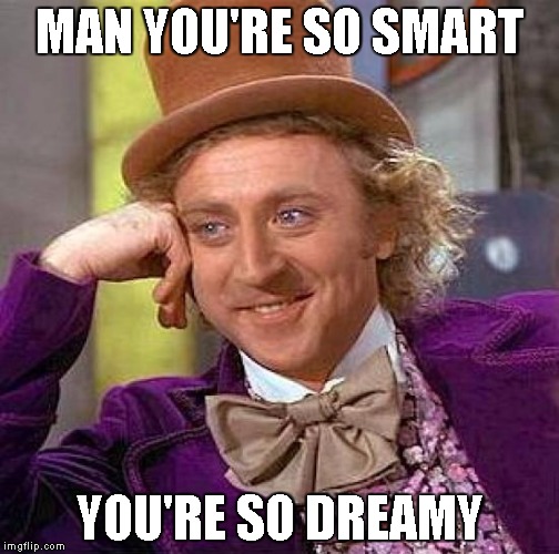 Creepy Condescending Wonka Meme | MAN YOU'RE SO SMART; YOU'RE SO DREAMY | image tagged in memes,creepy condescending wonka | made w/ Imgflip meme maker
