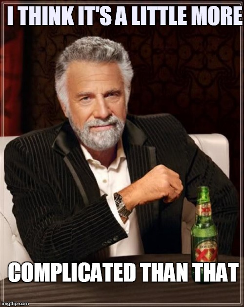 The Most Interesting Man In The World Meme | I THINK IT'S A LITTLE MORE COMPLICATED THAN THAT | image tagged in memes,the most interesting man in the world | made w/ Imgflip meme maker