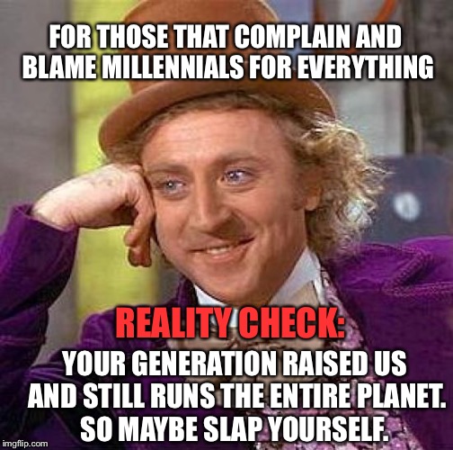 Creepy Condescending Wonka | FOR THOSE THAT COMPLAIN AND BLAME MILLENNIALS FOR EVERYTHING; REALITY CHECK:; YOUR GENERATION RAISED US AND STILL RUNS THE ENTIRE PLANET. SO MAYBE SLAP YOURSELF. | image tagged in memes,creepy condescending wonka,funny,millennial,first world problems,politics | made w/ Imgflip meme maker