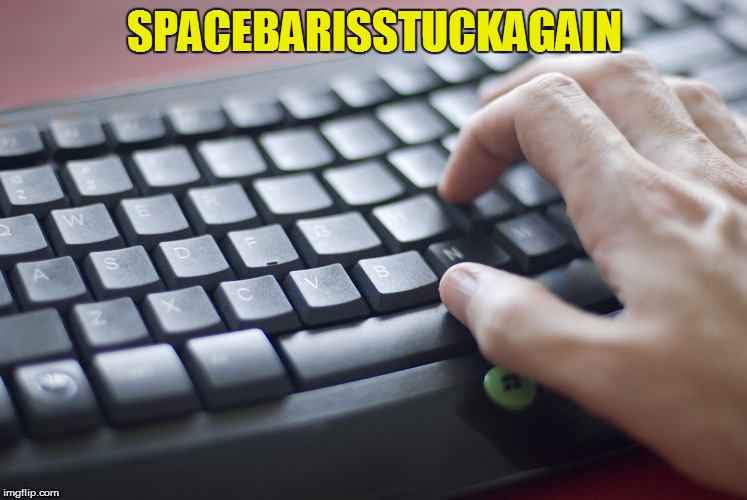 ItReallyIs!! | SPACEBARISSTUCKAGAIN | image tagged in memes,computers | made w/ Imgflip meme maker