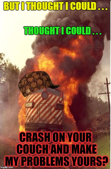 BUT I THOUGHT I COULD . . . CRASH ON YOUR COUCH AND MAKE MY PROBLEMS YOURS? THOUGHT I COULD . . . | made w/ Imgflip meme maker