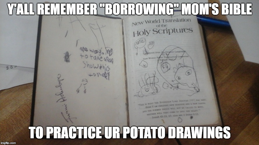 Y'ALL REMEMBER "BORROWING" MOM'S BIBLE; TO PRACTICE UR POTATO DRAWINGS | image tagged in you know | made w/ Imgflip meme maker