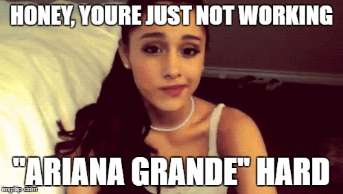 "Ariana Grande" Hard | HONEY, YOURE JUST NOT WORKING; "ARIANA GRANDE" HARD | image tagged in ariana grande donut,ariana grande,werk,stupid,dumb,lol | made w/ Imgflip meme maker