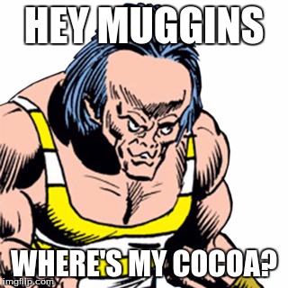 HEY MUGGINS; WHERE'S MY COCOA? | made w/ Imgflip meme maker
