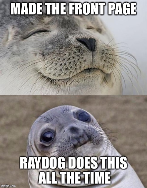 Short Satisfaction VS Truth | MADE THE FRONT PAGE; RAYDOG DOES THIS ALL THE TIME | image tagged in memes,short satisfaction vs truth | made w/ Imgflip meme maker