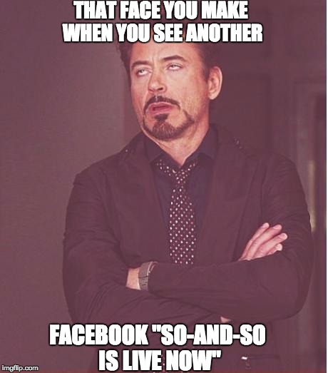 Face You Make Robert Downey Jr | THAT FACE YOU MAKE WHEN YOU SEE ANOTHER; FACEBOOK "SO-AND-SO IS LIVE NOW" | image tagged in memes,face you make robert downey jr | made w/ Imgflip meme maker