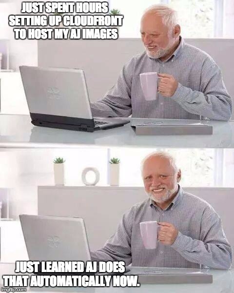 Hide the Pain Harold Meme | JUST SPENT HOURS SETTING UP CLOUDFRONT TO HOST MY AJ IMAGES; JUST LEARNED AJ DOES THAT AUTOMATICALLY NOW. | image tagged in memes,hide the pain harold | made w/ Imgflip meme maker