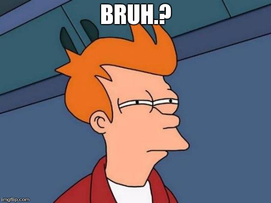 Futurama Fry | BRUH.? | image tagged in memes,futurama fry | made w/ Imgflip meme maker