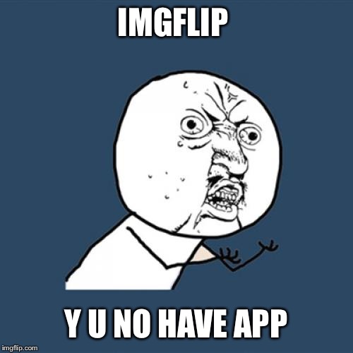 Y U No | IMGFLIP; Y U NO HAVE APP | image tagged in memes,y u no | made w/ Imgflip meme maker