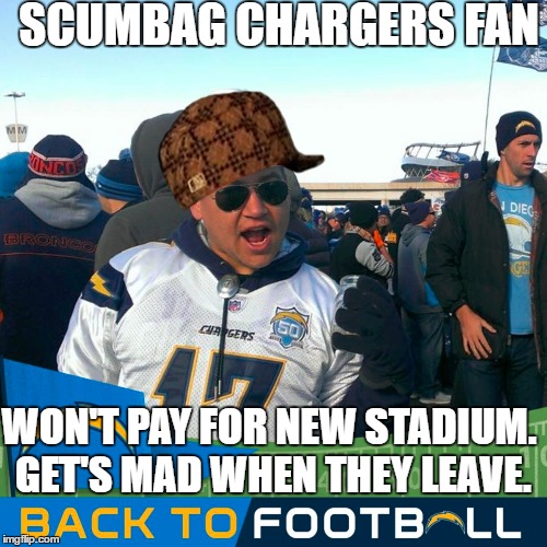 SCUMBAG CHARGERS FAN; WON'T PAY FOR NEW STADIUM. GET'S MAD WHEN THEY LEAVE. | made w/ Imgflip meme maker