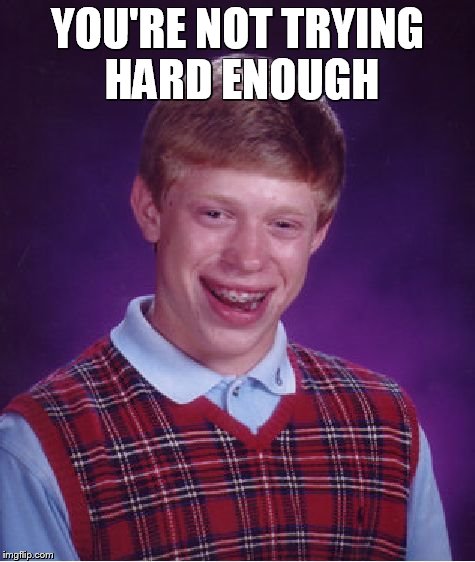 Bad Luck Brian Meme | YOU'RE NOT TRYING HARD ENOUGH | image tagged in memes,bad luck brian | made w/ Imgflip meme maker