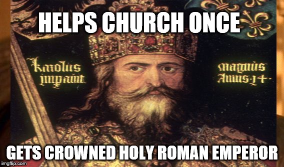 HELPS CHURCH ONCE; GETS CROWNED HOLY ROMAN EMPEROR | image tagged in charlie sheen | made w/ Imgflip meme maker