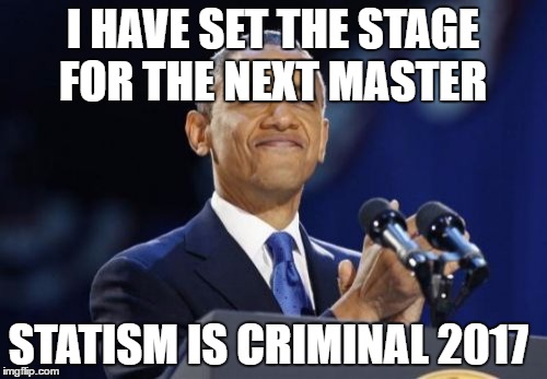 2nd Term Obama | I HAVE SET THE STAGE FOR THE NEXT MASTER; STATISM IS CRIMINAL 2017 | image tagged in memes,2nd term obama | made w/ Imgflip meme maker