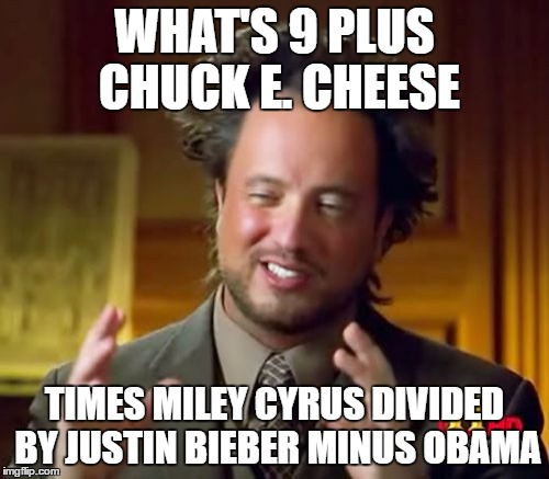 Ancient Aliens Meme | WHAT'S 9 PLUS CHUCK E. CHEESE; TIMES MILEY CYRUS DIVIDED BY JUSTIN BIEBER MINUS OBAMA | image tagged in memes,ancient aliens | made w/ Imgflip meme maker