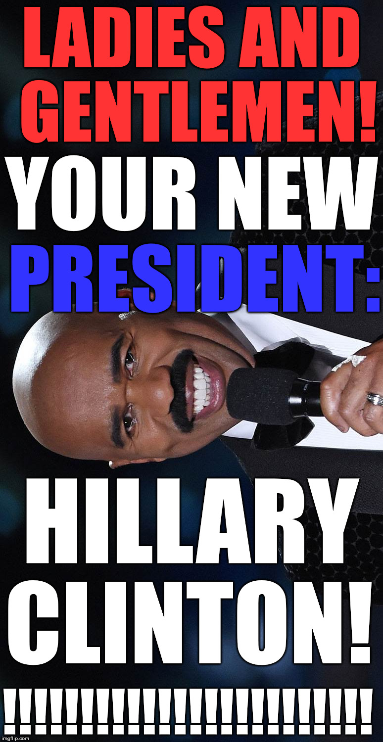 And now.... | LADIES AND GENTLEMEN! YOUR NEW; PRESIDENT:; HILLARY; CLINTON! !!!!!!!!!!!!!!!!!!!!!!!! | image tagged in donald trump,memes,hillary clinton,politics,funny,steve harvey | made w/ Imgflip meme maker