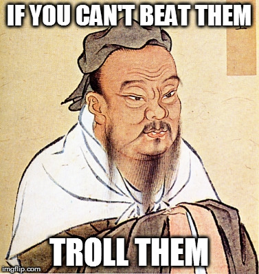 Confucius Says | IF YOU CAN'T BEAT THEM; TROLL THEM | image tagged in confucius says | made w/ Imgflip meme maker