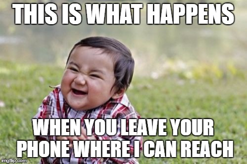 Evil Toddler Meme | THIS IS WHAT HAPPENS WHEN YOU LEAVE YOUR PHONE WHERE I CAN REACH | image tagged in memes,evil toddler | made w/ Imgflip meme maker