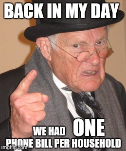 Back In My Day Meme | BACK IN MY DAY; WE HAD                PHONE BILL PER HOUSEHOLD; ONE | image tagged in memes,back in my day | made w/ Imgflip meme maker