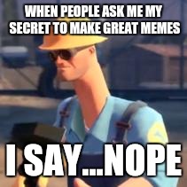 Nope | WHEN PEOPLE ASK ME MY SECRET TO MAKE GREAT MEMES; I SAY...NOPE | image tagged in nope | made w/ Imgflip meme maker