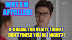 WHY I'M APPALLED! K-DRAMA YOU REALLY THINK I CAN'T FINISH YOU IN 1 NIGHT?! | image tagged in kdrama,kdrama meme,sassy go go | made w/ Imgflip meme maker