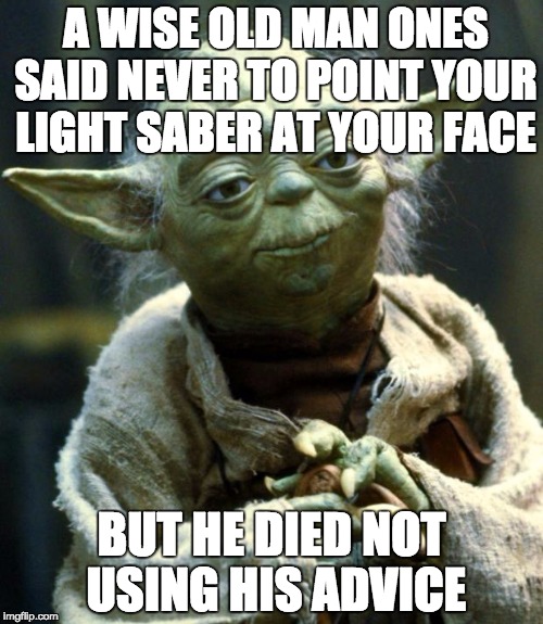 Star Wars Yoda Meme | A WISE OLD MAN ONES SAID NEVER TO POINT YOUR LIGHT SABER AT YOUR FACE; BUT HE DIED NOT USING HIS ADVICE | image tagged in memes,star wars yoda | made w/ Imgflip meme maker