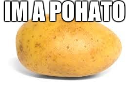 Potato | IM A POHATO | image tagged in potato | made w/ Imgflip meme maker