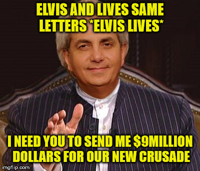 benny hinn | ELVIS AND LIVES SAME LETTERS *ELVIS LIVES*; I NEED YOU TO SEND ME $9MILLION DOLLARS FOR OUR NEW CRUSADE | image tagged in money,crusades,scammer | made w/ Imgflip meme maker