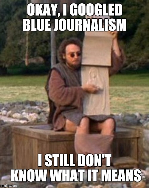 OKAY, I GOOGLED BLUE JOURNALISM I STILL DON'T KNOW WHAT IT MEANS | made w/ Imgflip meme maker