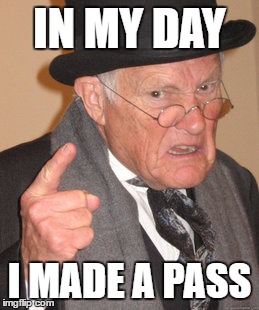 Back In My Day Meme | IN MY DAY I MADE A PASS | image tagged in memes,back in my day | made w/ Imgflip meme maker