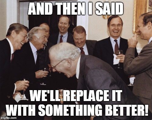 And then I told them | AND THEN I SAID; WE'LL REPLACE IT WITH SOMETHING BETTER! | image tagged in and then i told them | made w/ Imgflip meme maker