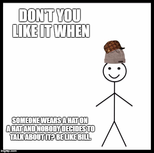 Be Like Bill Meme | DON'T YOU LIKE IT WHEN; SOMEONE WEARS A HAT ON A HAT AND NOBODY DECIDES TO TALK ABOUT IT? BE LIKE BILL. | image tagged in memes,be like bill,scumbag | made w/ Imgflip meme maker