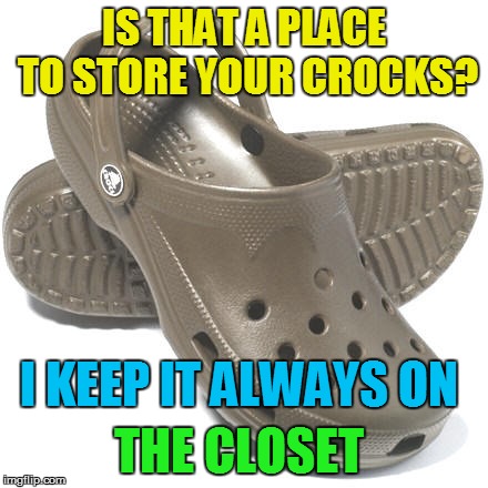 IS THAT A PLACE TO STORE YOUR CROCKS? I KEEP IT ALWAYS ON THE CLOSET | made w/ Imgflip meme maker