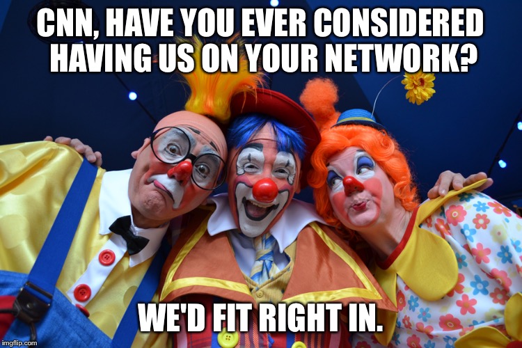 CNN, HAVE YOU EVER CONSIDERED HAVING US ON YOUR NETWORK? WE'D FIT RIGHT IN. | image tagged in clowns | made w/ Imgflip meme maker