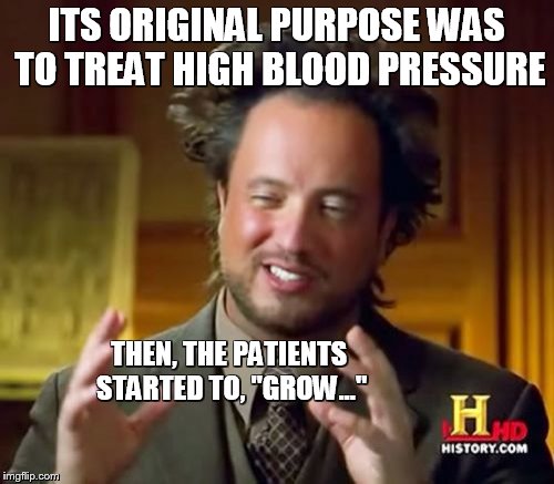 Ancient Aliens Meme | ITS ORIGINAL PURPOSE WAS TO TREAT HIGH BLOOD PRESSURE THEN, THE PATIENTS STARTED TO, "GROW..." | image tagged in memes,ancient aliens | made w/ Imgflip meme maker