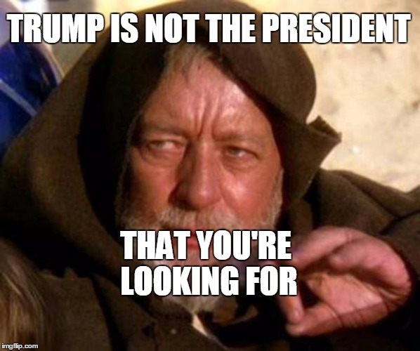 These are not the droids you're looking for | TRUMP IS NOT THE PRESIDENT; THAT YOU'RE LOOKING FOR | image tagged in these are not the droids you're looking for | made w/ Imgflip meme maker