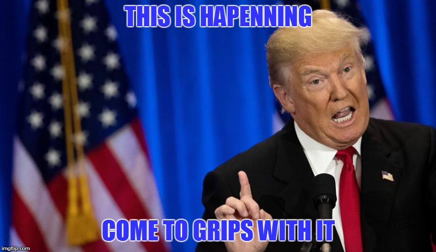 The New President, Like It Or Not | THIS IS HAPENNING; COME TO GRIPS WITH IT | image tagged in memes,donald trump,president trump | made w/ Imgflip meme maker